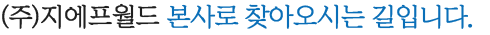 (주)지에프월드 본사로 찾아오시는 길 입니다.